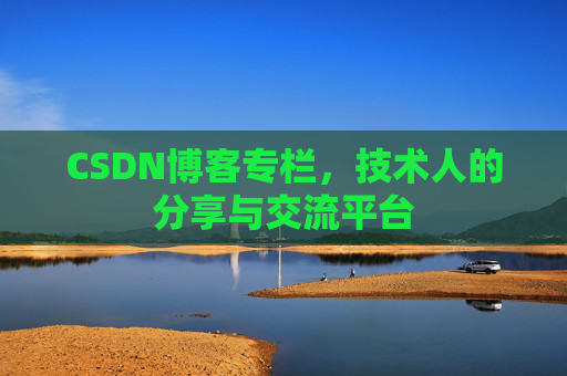 CSDN博客专栏，技术人的分享与交流平台